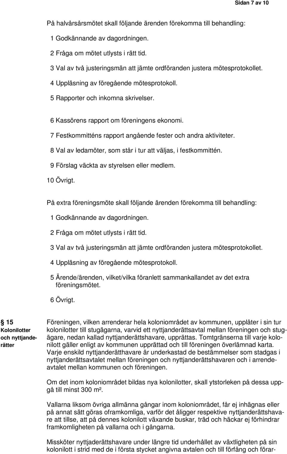 7 Festkommitténs rapport angående fester och andra aktiviteter. 8 Val av ledamöter, som står i tur att väljas, i festkommittén. 9 Förslag väckta av styrelsen eller medlem. 10 Övrigt.