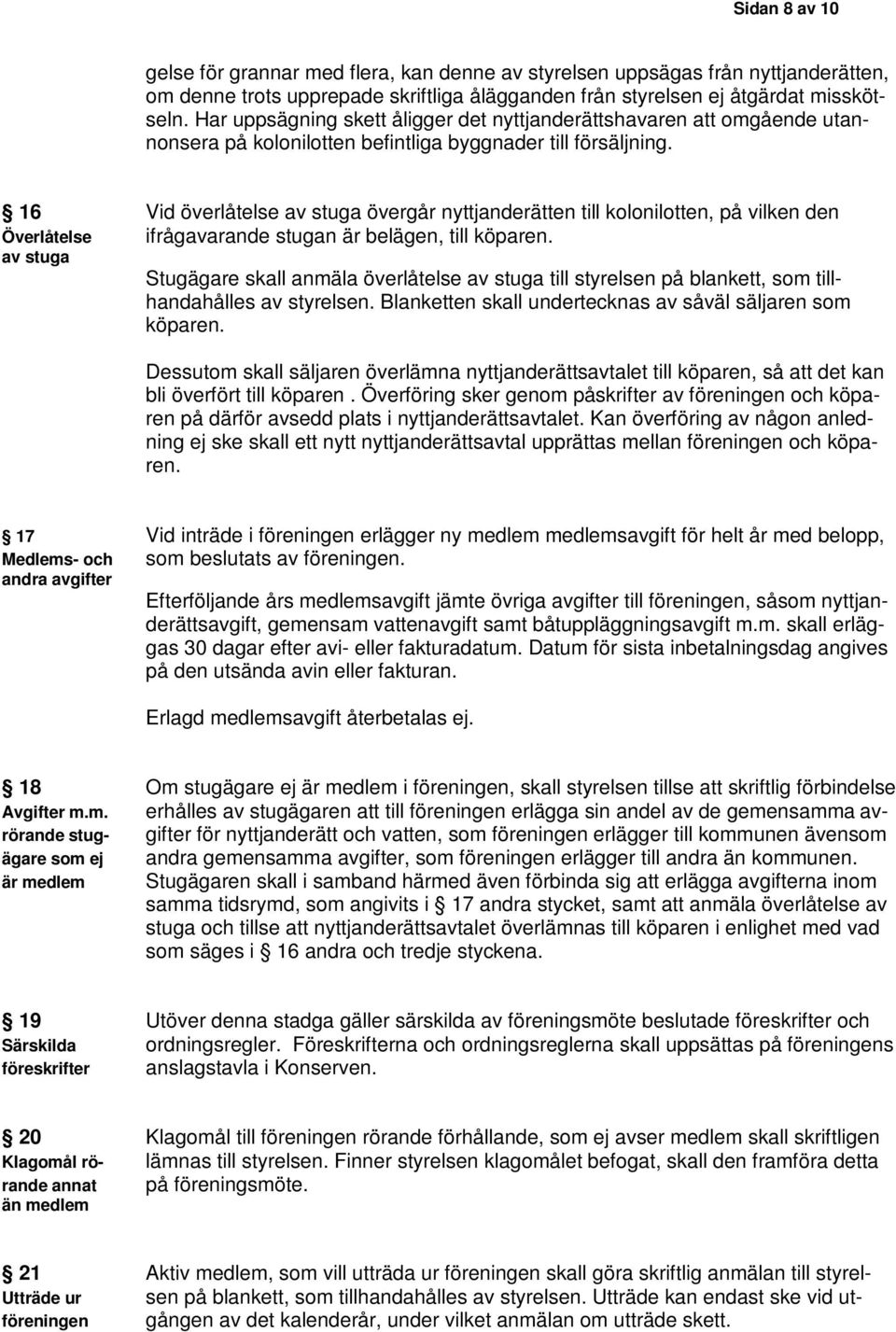 16 Vid överlåtelse av stuga övergår nyttjanderätten till kolonilotten, på vilken den Överlåtelse ifrågavarande stugan är belägen, till köparen.