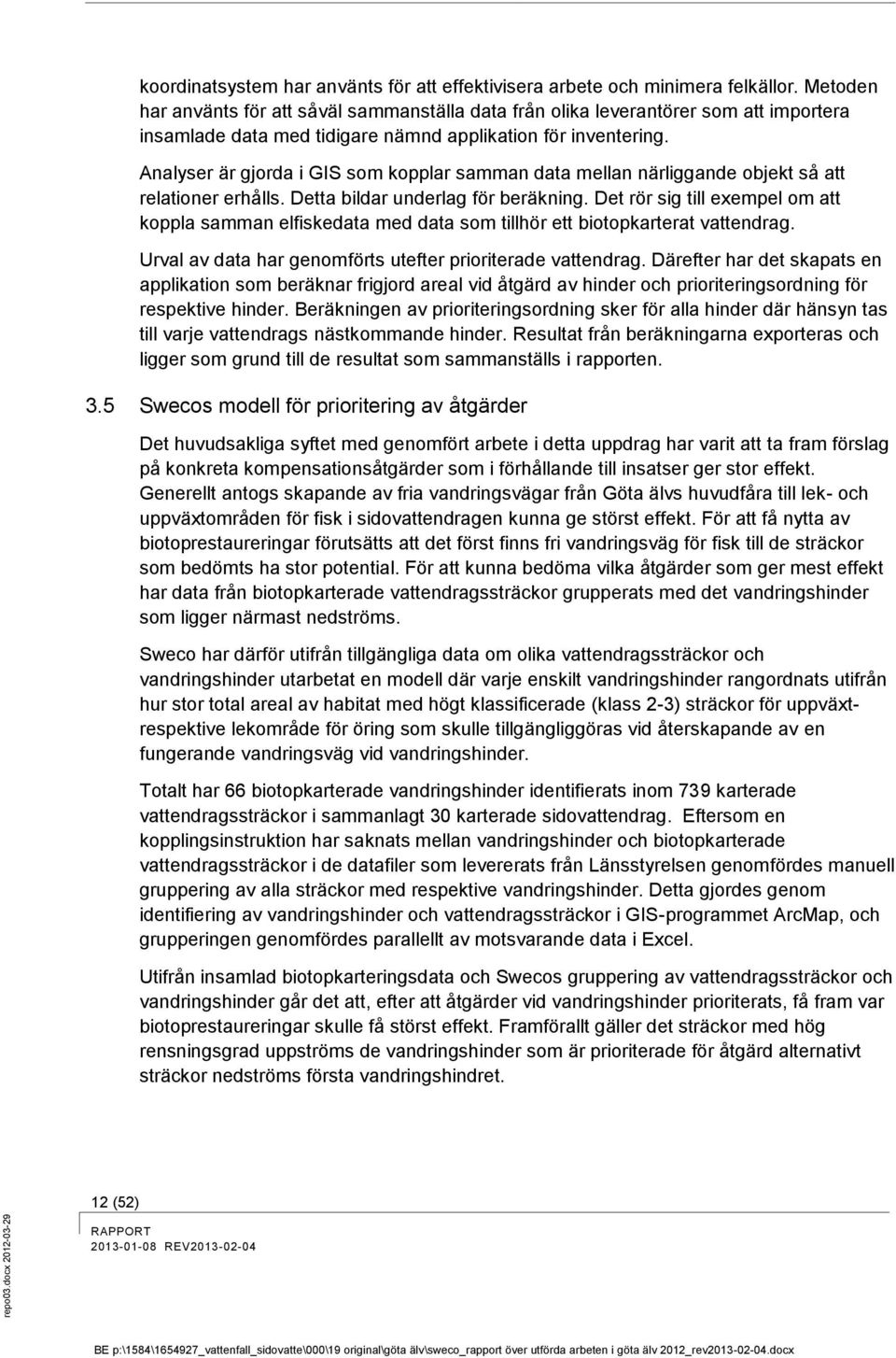 Analyser är gjorda i GIS som kopplar samman data mellan närliggande objekt så att relationer erhålls. Detta bildar underlag för beräkning.