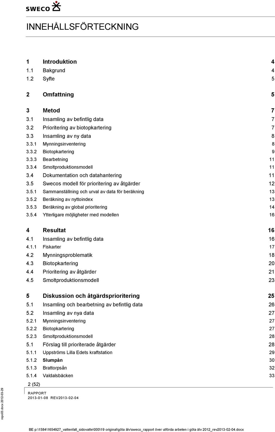 5.2 Beräkning av nyttoindex 13 3.5.3 Beräkning av global prioritering 14 3.5.4 Ytterligare möjligheter med modellen 16 4 Resultat 16 4.1 Insamling av befintlig data 16 4.1.1 Fiskarter 17 4.