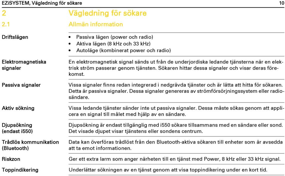 Djupsökning (endast i550) Trådlös kommunikation (Bluetooth) Riskzon Toppindikering En elektromagnetisk signal sänds ut från de underjordiska ledande tjänsterna när en elektrisk ström passerar genom