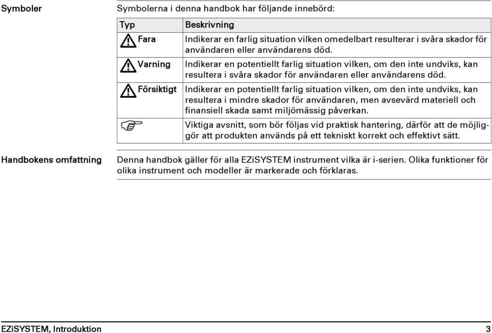 Indikerar en potentiellt farlig situation vilken, om den inte undviks, kan resultera i mindre skador för användaren, men avsevärd materiell och finansiell skada samt miljömässig påverkan.