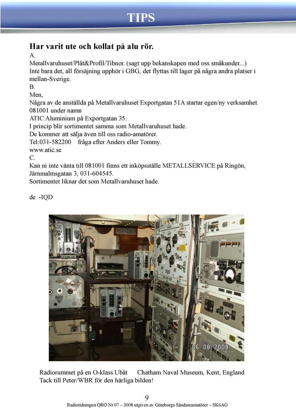 Men, Några av de anställda på Metallvaruhuset Exportgatan 51A startar egen/ny verksamhet 081001 under namn ATIC Aluminium på Exportgatan 35. I princip blir sortimentet samma som Metallvaruhuset hade.