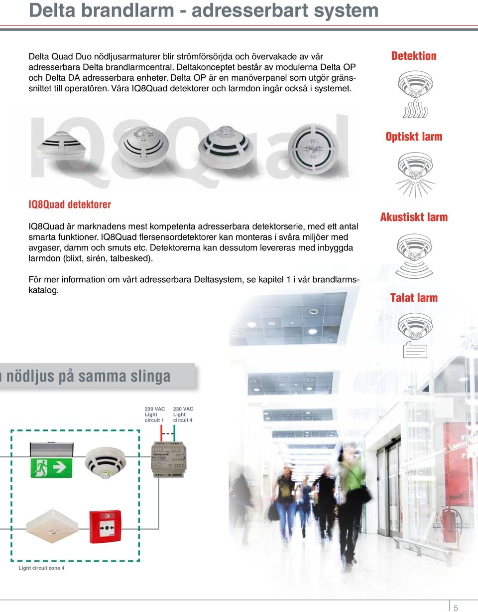 Våra IQ8Quad detektorer och larmdon ingår också i systemet. Detektion Optiskt larm IQ8Quad detektorer IQ8Quad är marknadens mest kompetenta adresserbara detektorserie, med ett antal smarta funktioner.