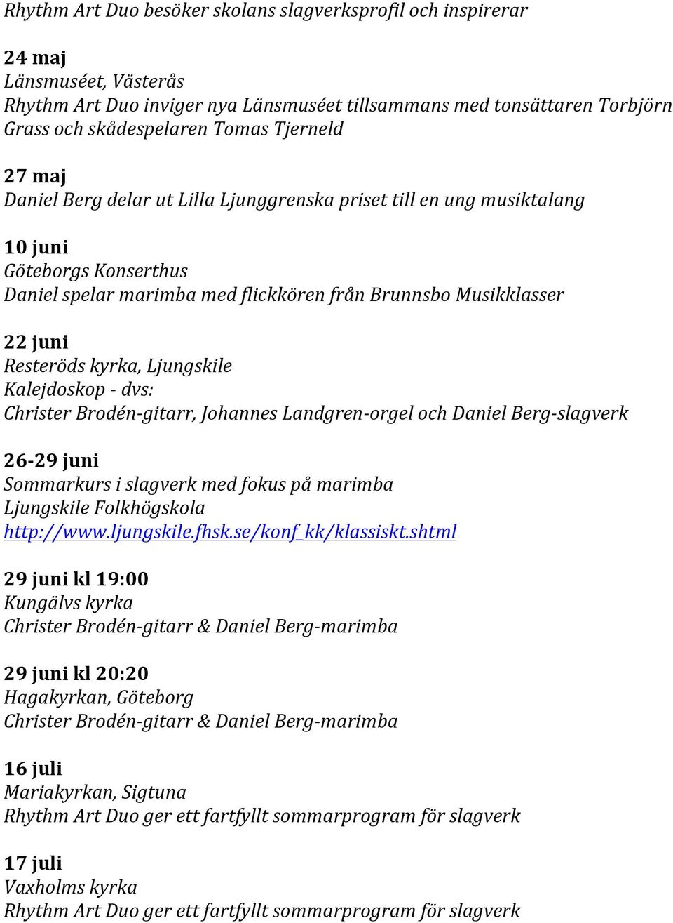 kyrka, Ljungskile Kalejdoskop - dvs: Christer Brodén- gitarr, Johannes Landgren- orgel och Daniel Berg- slagverk 26-29 juni Sommarkurs i slagverk med fokus på marimba http://www.ljungskile.fhsk.