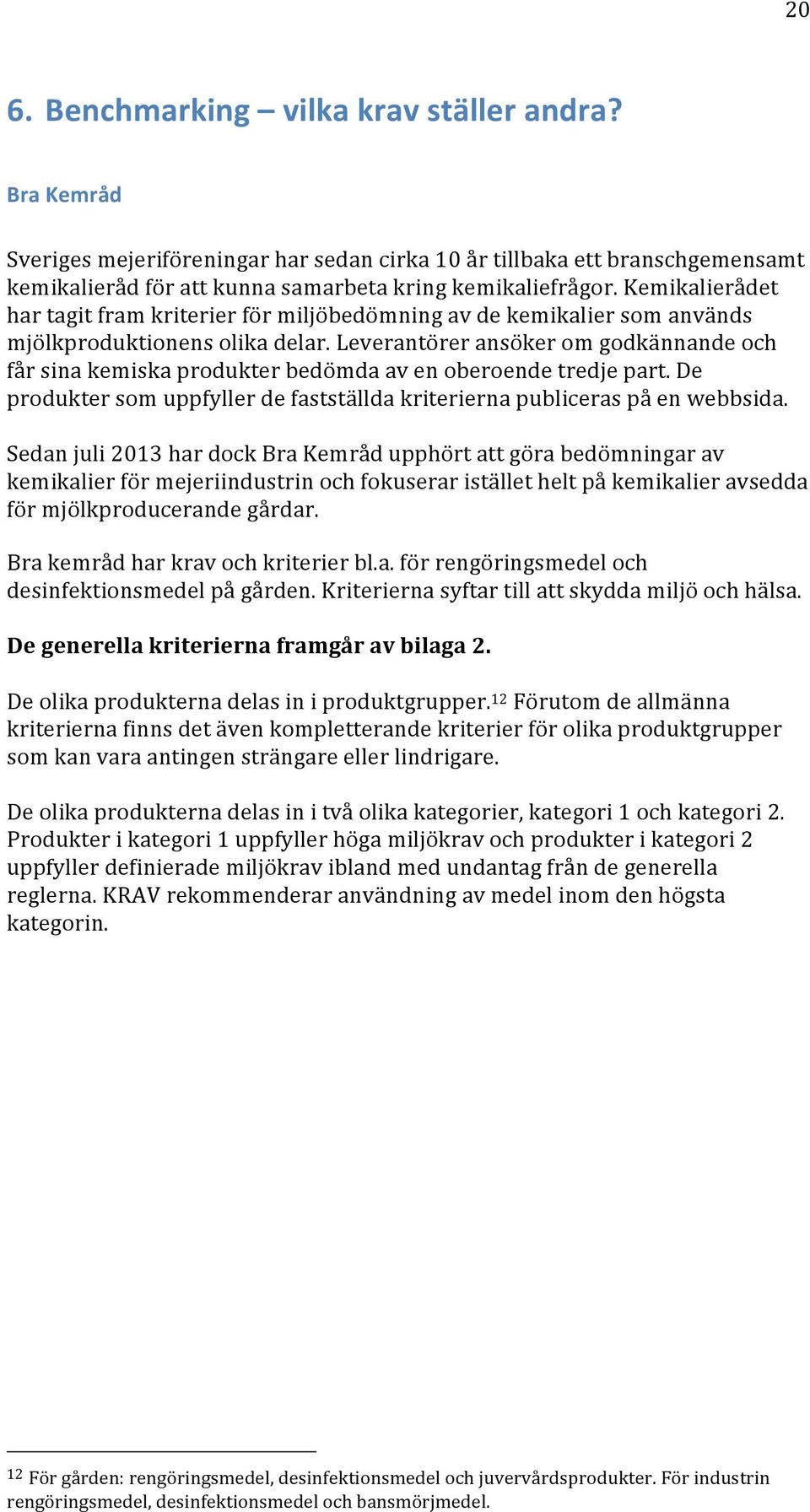 Leverantörer ansöker m gdkännande ch får sina kemiska prdukter bedömda av en berende tredje part. De prdukter sm uppfyller de fastställda kriterierna publiceras på en webbsida.