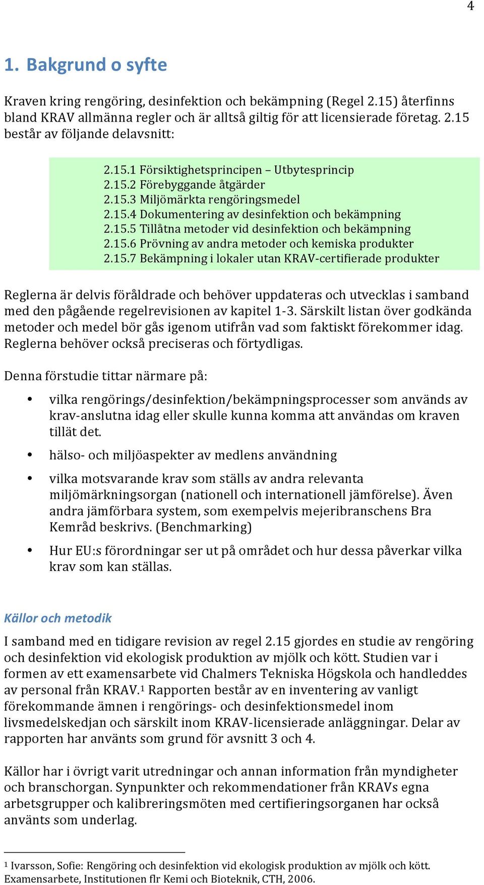 15.6 Prövning av andra metder ch kemiska prdukter 2.15.7 Bekämpning i lkaler utan KRAV- certifierade prdukter Reglerna är delvis föråldrade ch behöver uppdateras ch utvecklas i samband med den pågående regelrevisinen av kapitel 1-3.