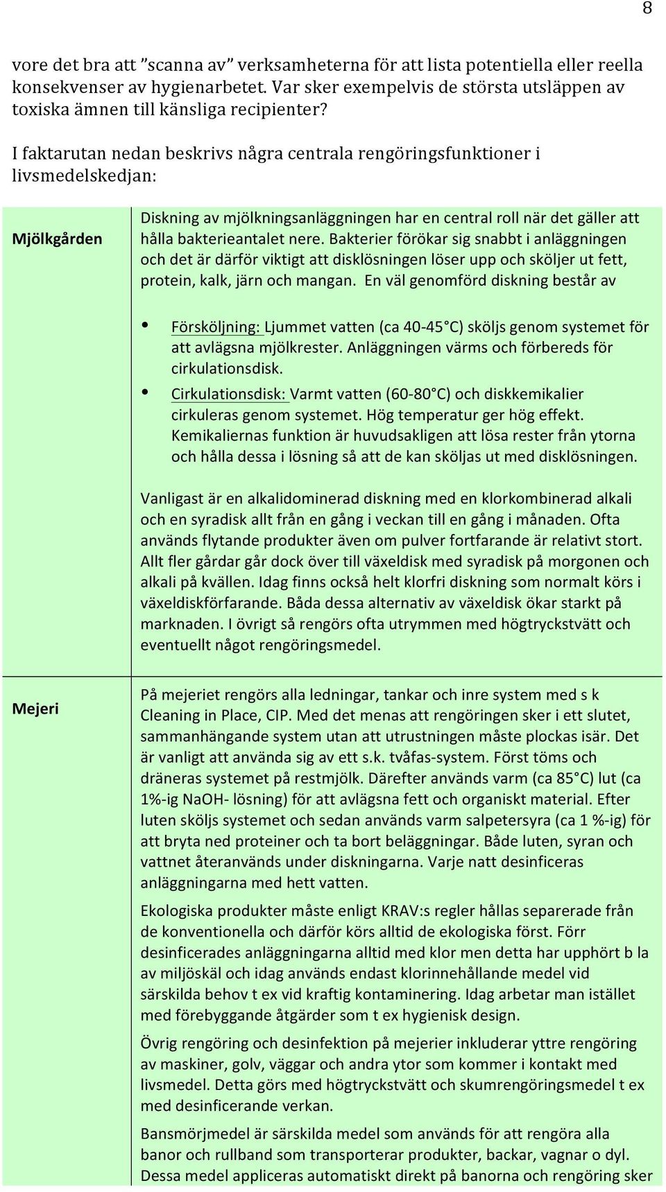 Bakterier förökar sig snabbt i anläggningen ch det är därför viktigt att disklösningen löser upp ch sköljer ut fett, prtein, kalk, järn ch mangan.