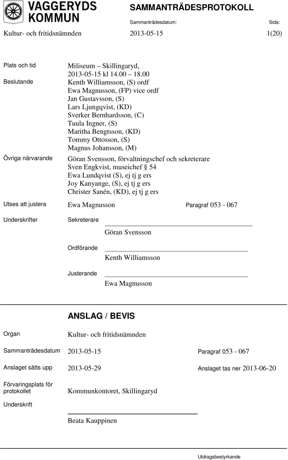 (S) Magnus Johansson, (M) Övriga närvarande Göran Svensson, förvaltningschef och sekreterare Sven Engkvist, museichef 54 Ewa Lundqvist (S), ej tj g ers Joy Kanyange, (S), ej tj g ers Christer Sanén,