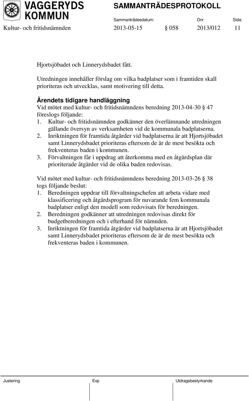 Ärendets tidigare handläggning Vid mötet med kultur- och fritidsnämndens beredning 2013-04-30 47 föreslogs följande: 1.