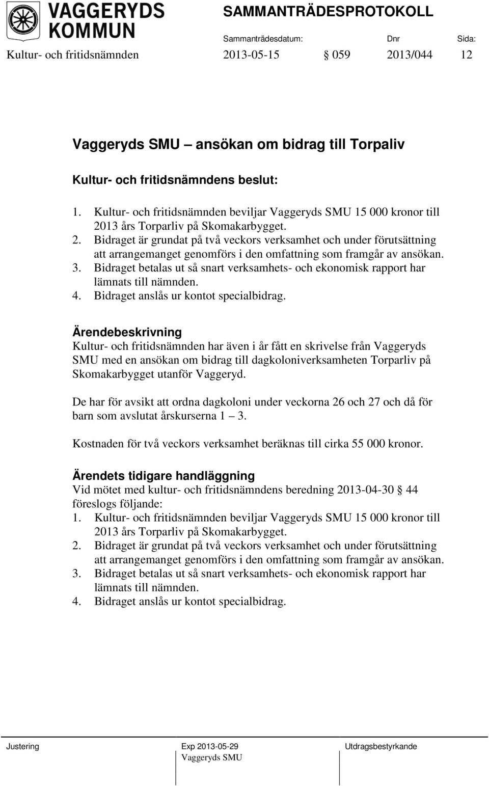 13 års Torparliv på Skomakarbygget. 2. Bidraget är grundat på två veckors verksamhet och under förutsättning att arrangemanget genomförs i den omfattning som framgår av ansökan. 3.