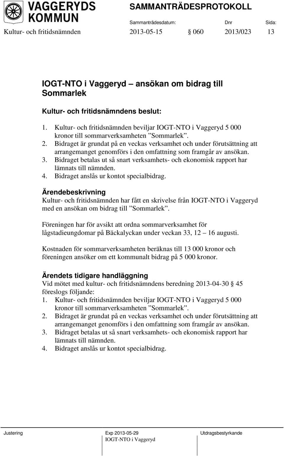 Bidraget är grundat på en veckas verksamhet och under förutsättning att arrangemanget genomförs i den omfattning som framgår av ansökan. 3.