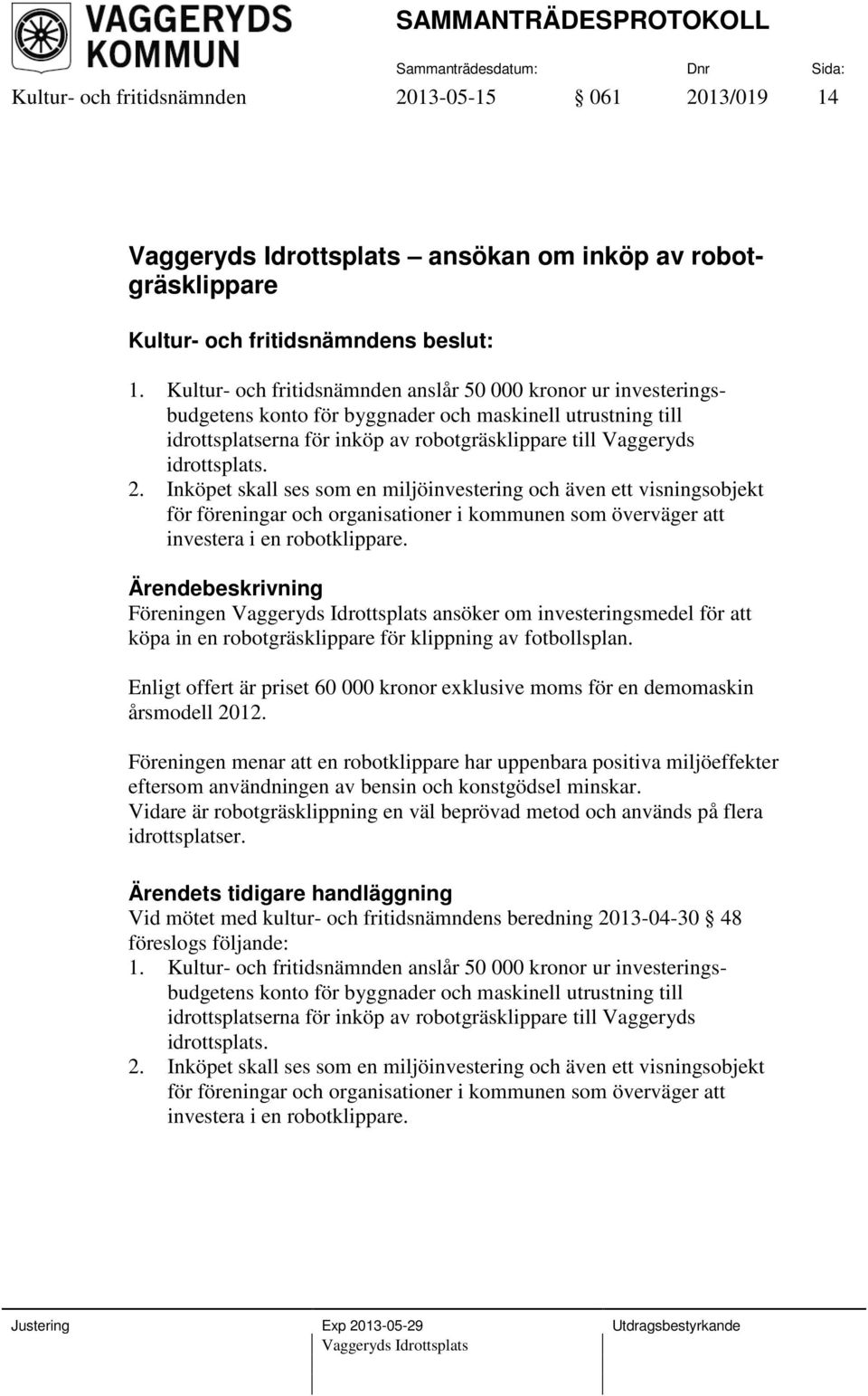 2. Inköpet skall ses som en miljöinvestering och även ett visningsobjekt för föreningar och organisationer i kommunen som överväger att investera i en robotklippare.