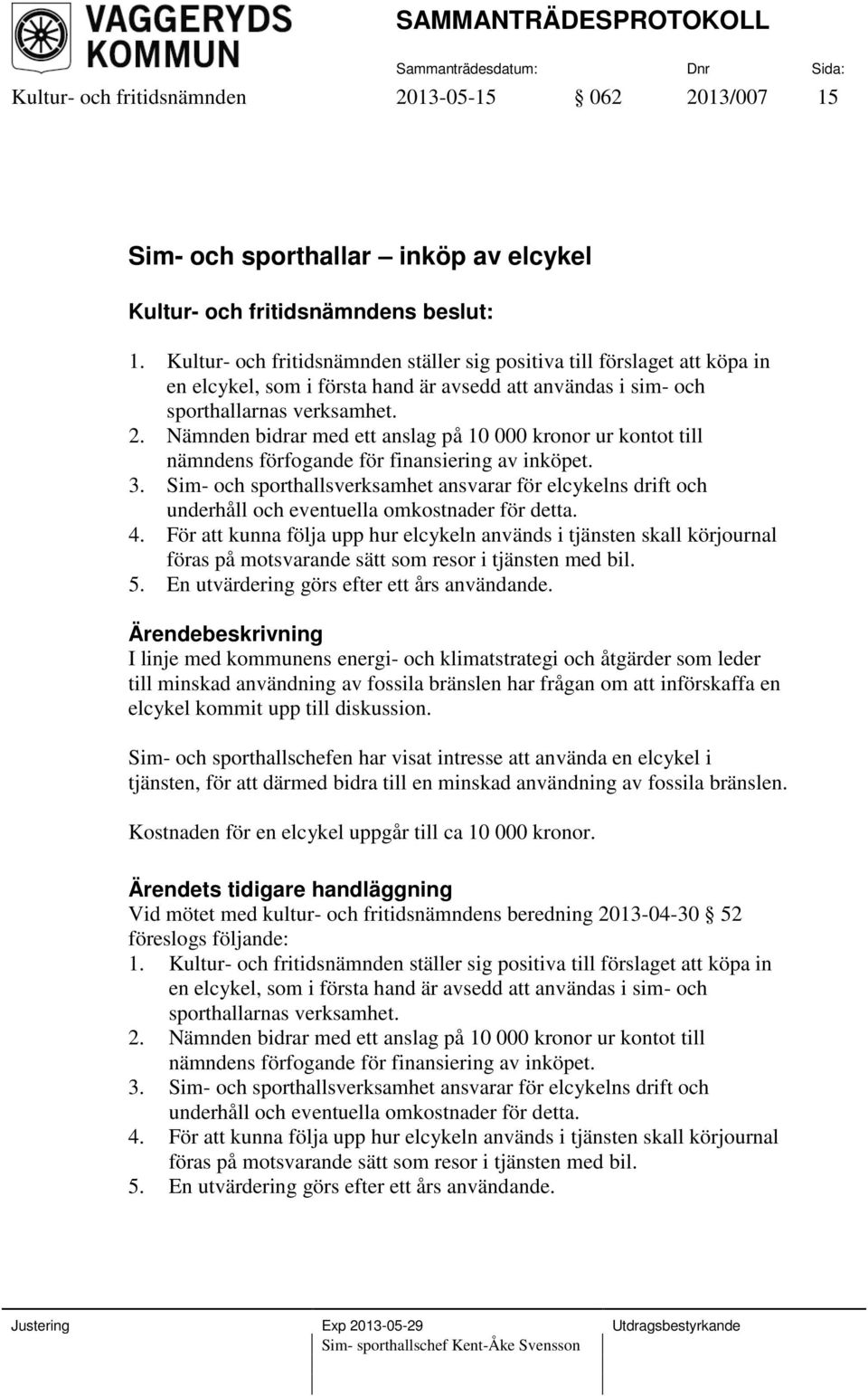 Nämnden bidrar med ett anslag på 10 000 kronor ur kontot till nämndens förfogande för finansiering av inköpet. 3.