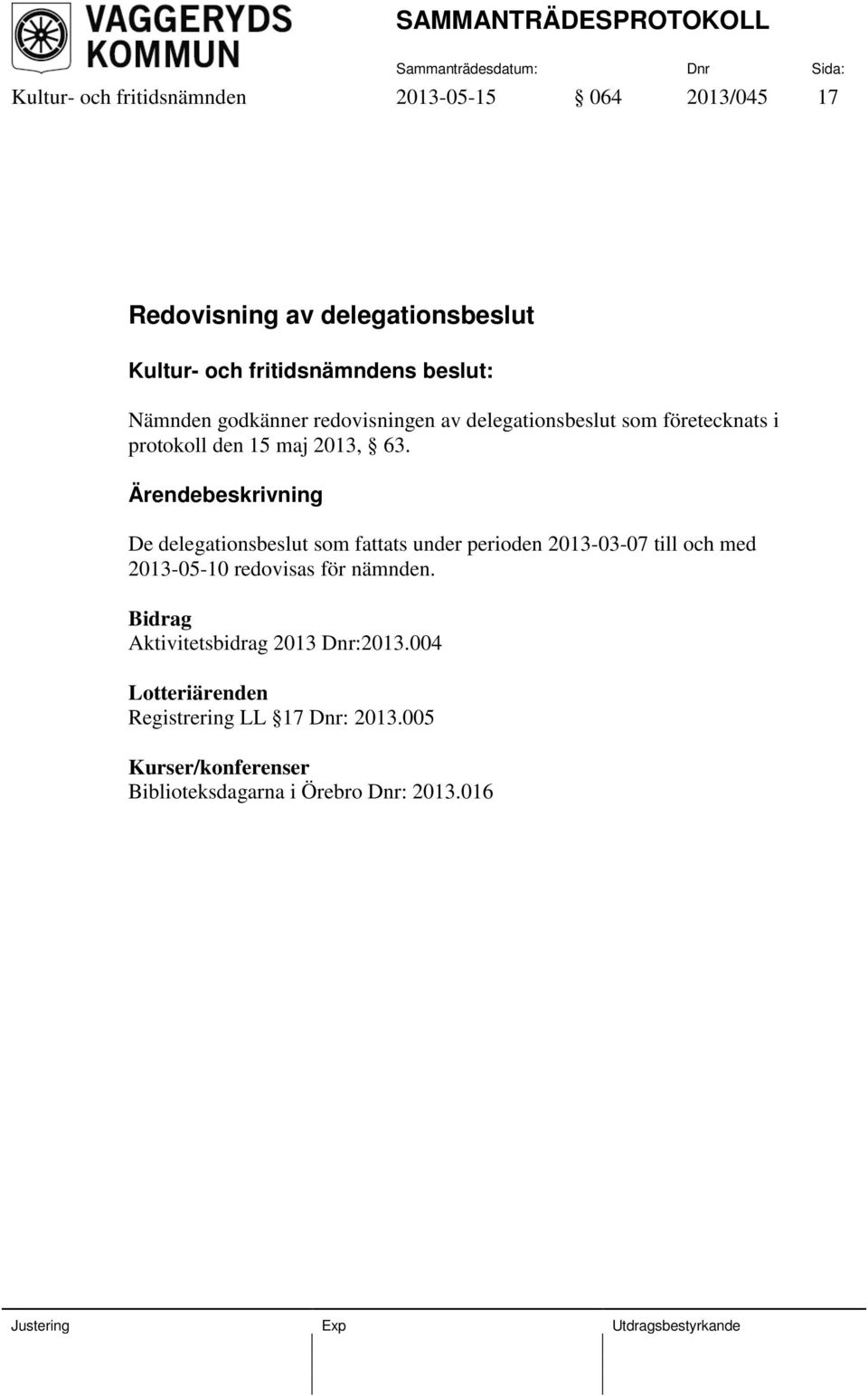 De delegationsbeslut som fattats under perioden 2013-03-07 till och med 2013-05-10 redovisas för nämnden.
