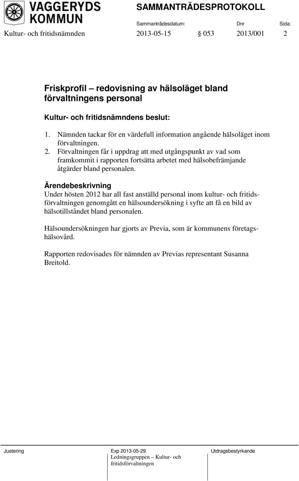 Förvaltningen får i uppdrag att med utgångspunkt av vad som framkommit i rapporten fortsätta arbetet med hälsobefrämjande åtgärder bland personalen.