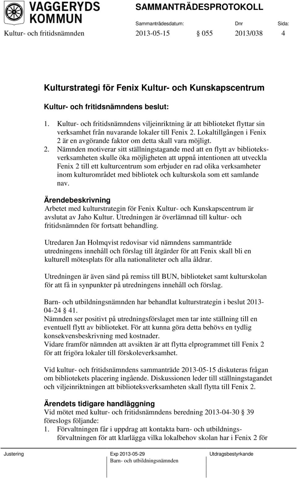 2. Nämnden motiverar sitt ställningstagande med att en flytt av biblioteksverksamheten skulle öka möjligheten att uppnå intentionen att utveckla Fenix 2 till ett kulturcentrum som erbjuder en rad