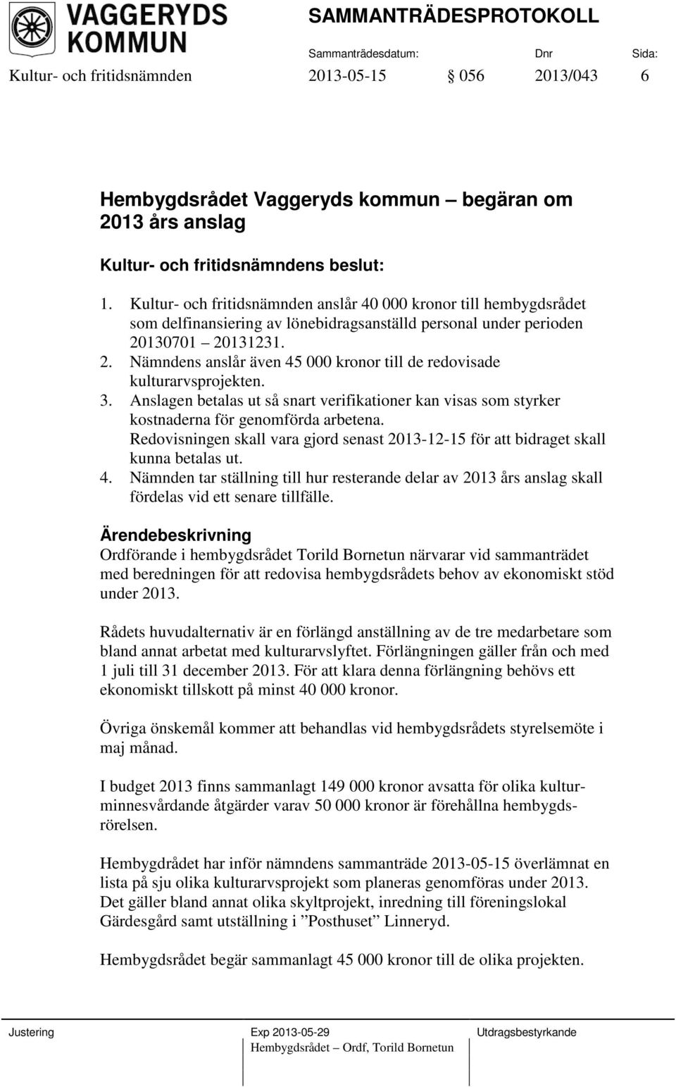 130701 20131231. 2. Nämndens anslår även 45 000 kronor till de redovisade kulturarvsprojekten. 3. Anslagen betalas ut så snart verifikationer kan visas som styrker kostnaderna för genomförda arbetena.