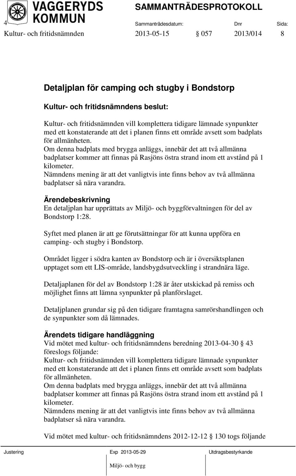 Om denna badplats med brygga anläggs, innebär det att två allmänna badplatser kommer att finnas på Rasjöns östra strand inom ett avstånd på 1 kilometer.