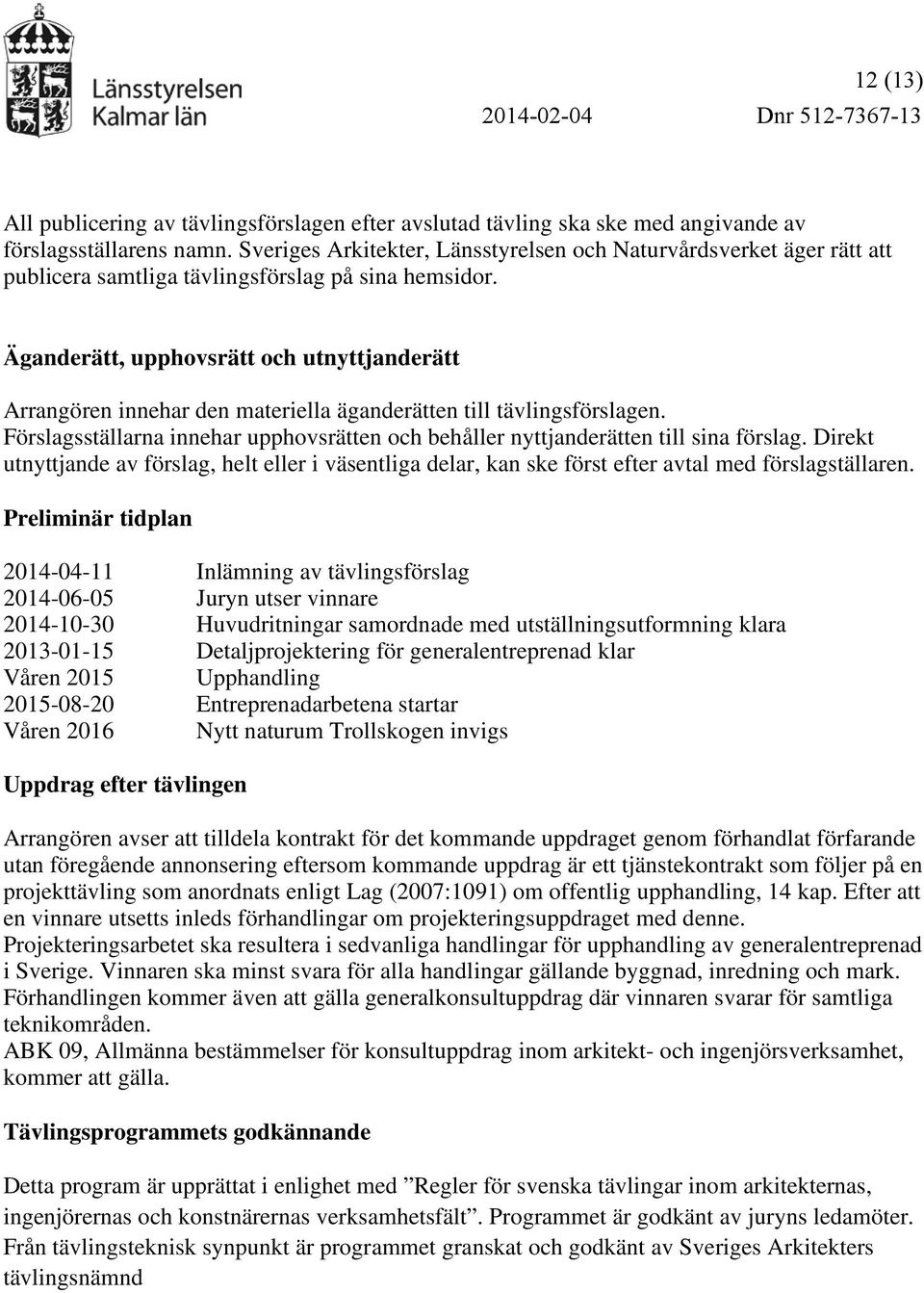 Äganderätt, upphovsrätt och utnyttjanderätt Arrangören innehar den materiella äganderätten till tävlingsförslagen.