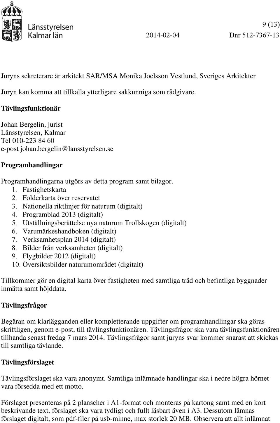 Fastighetskarta 2. Folderkarta över reservatet 3. Nationella riktlinjer för naturum (digitalt) 4. Programblad 2013 (digitalt) 5. Utställningsberättelse nya naturum Trollskogen (digitalt) 6.