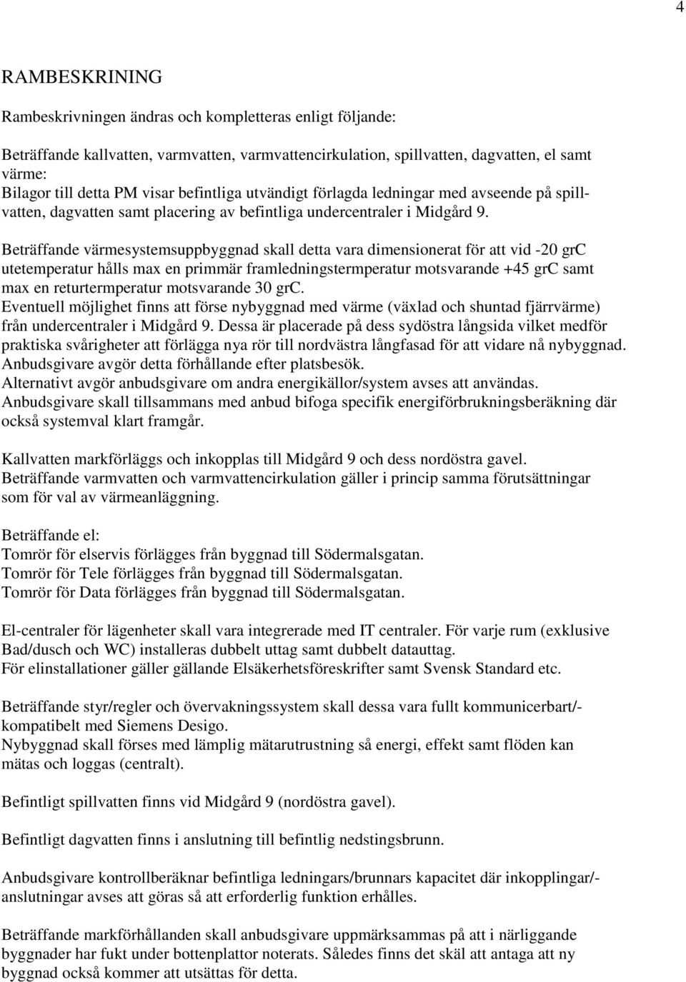 Beträffande värmesystemsuppbyggnad skall detta vara dimensionerat för att vid -20 grc utetemperatur hålls max en primmär framledningstermperatur motsvarande +45 grc samt max en returtermperatur