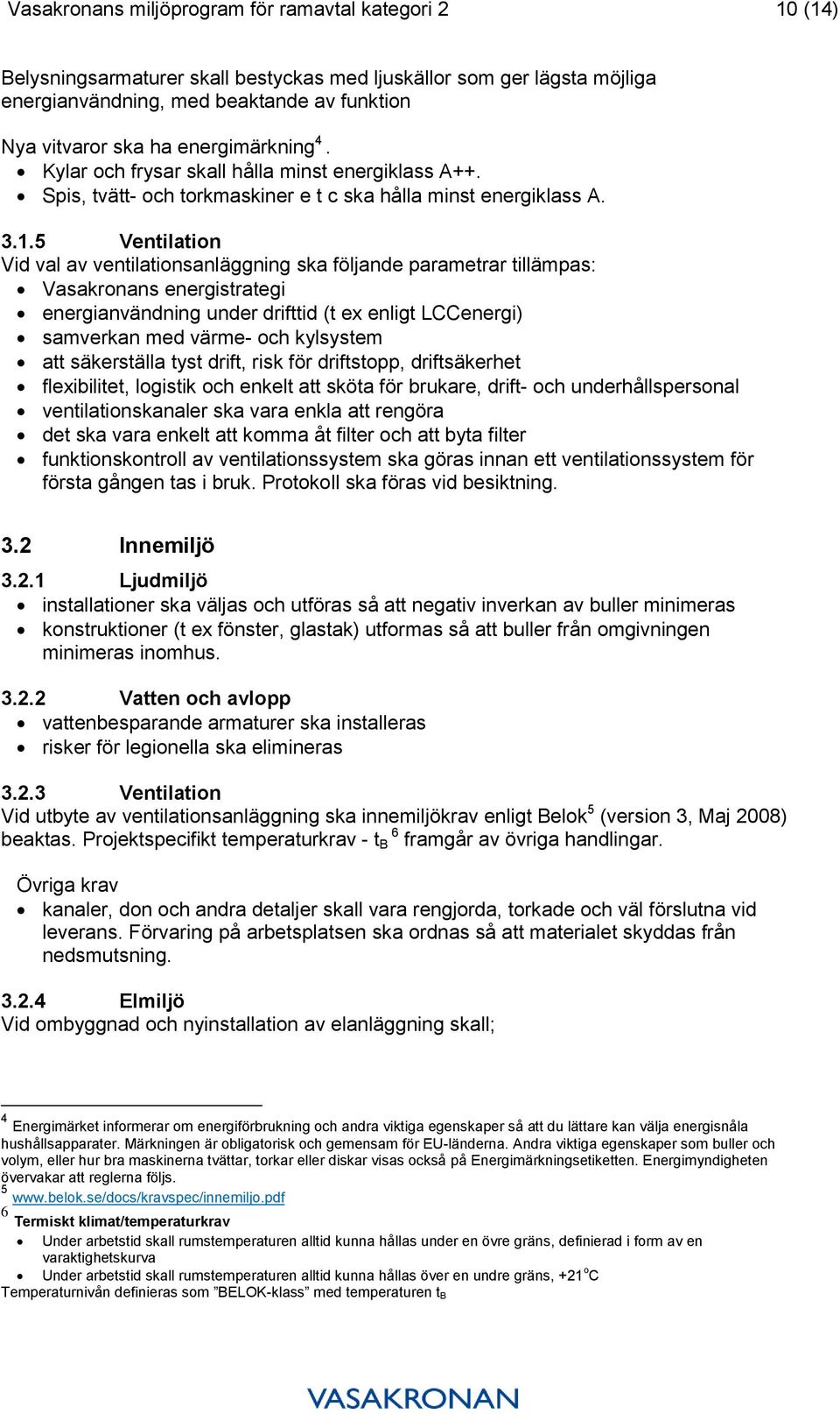 5 Ventilation Vid val av ventilationsanläggning ska följande parametrar tillämpas: Vasakronans energistrategi energianvändning under drifttid (t ex enligt LCCenergi) samverkan med värme- och
