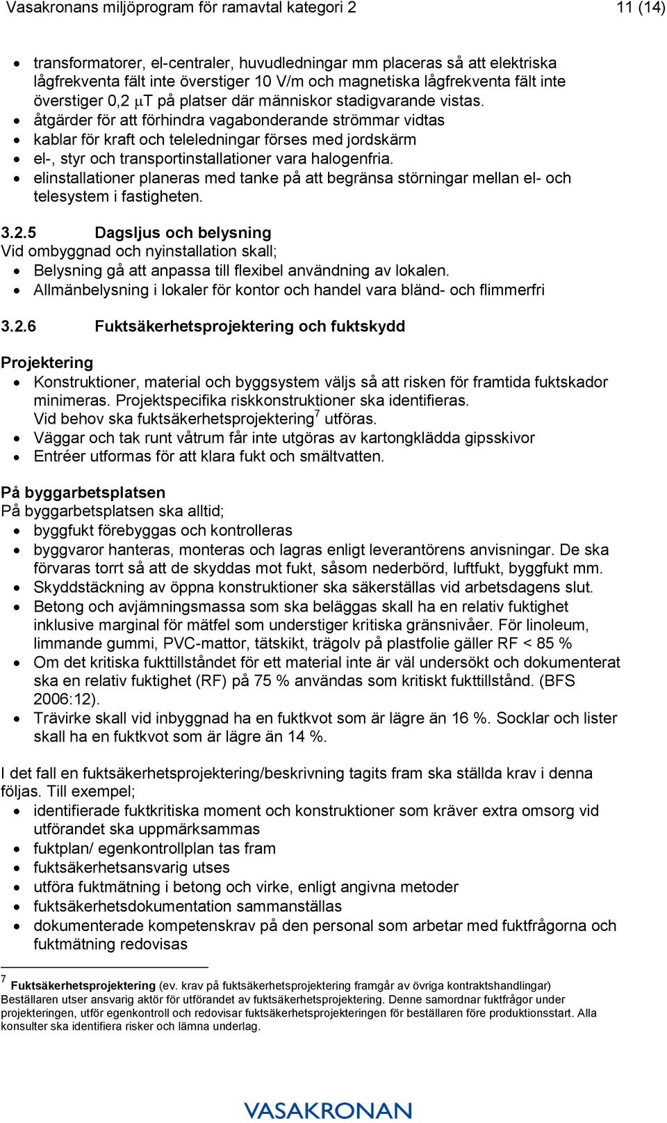 åtgärder för att förhindra vagabonderande strömmar vidtas kablar för kraft och teleledningar förses med jordskärm el-, styr och transportinstallationer vara halogenfria.