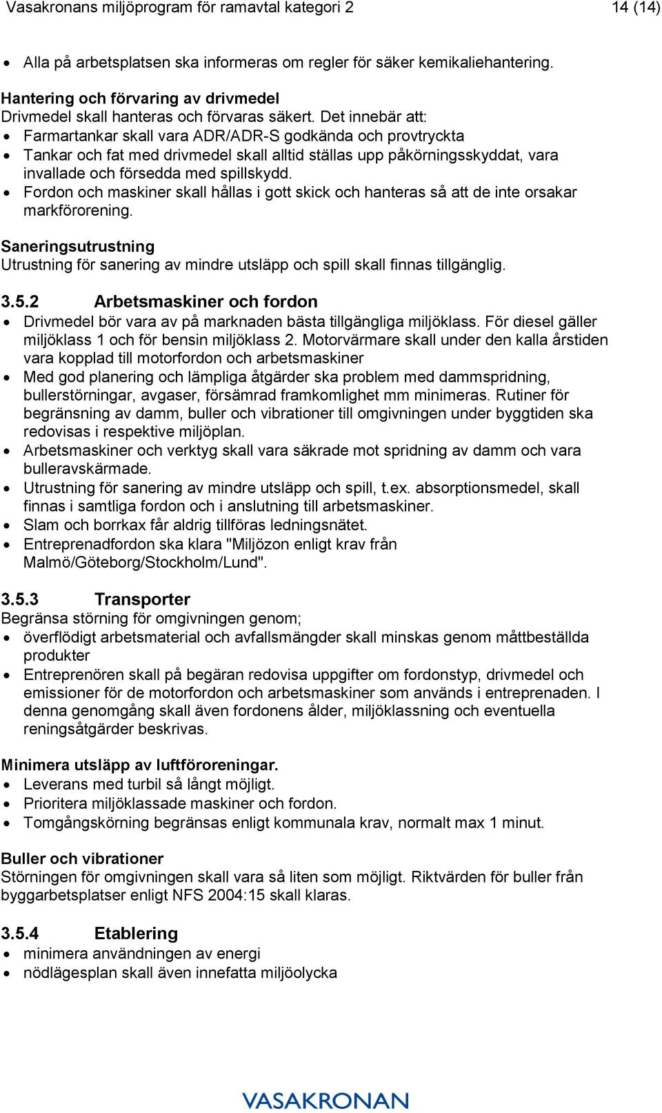 Det innebär att: Farmartankar skall vara ADR/ADR-S godkända och provtryckta Tankar och fat med drivmedel skall alltid ställas upp påkörningsskyddat, vara invallade och försedda med spillskydd.