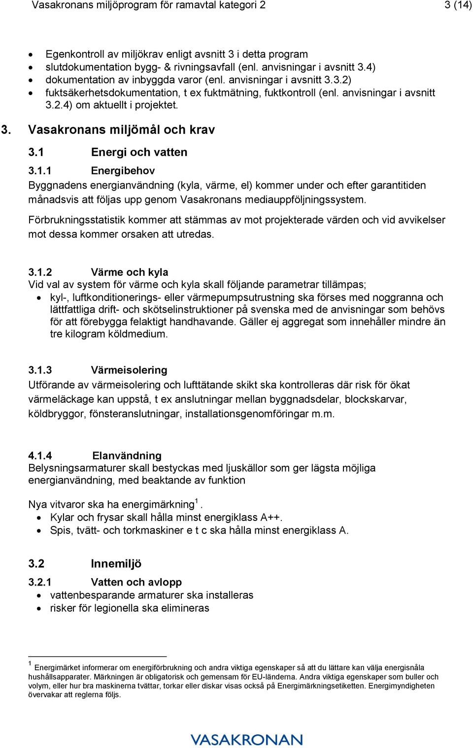 1 Energi och vatten 3.1.1 Energibehov Byggnadens energianvändning (kyla, värme, el) kommer under och efter garantitiden månadsvis att följas upp genom Vasakronans mediauppföljningssystem.