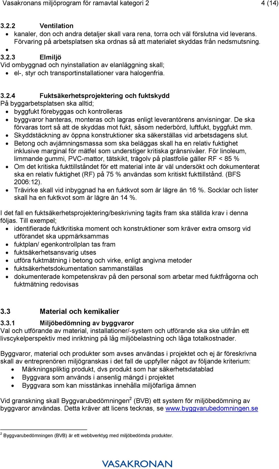 3 Elmiljö Vid ombyggnad och nyinstallation av elanläggning skall; el-, styr och transportinstallationer vara halogenfria. 3.2.