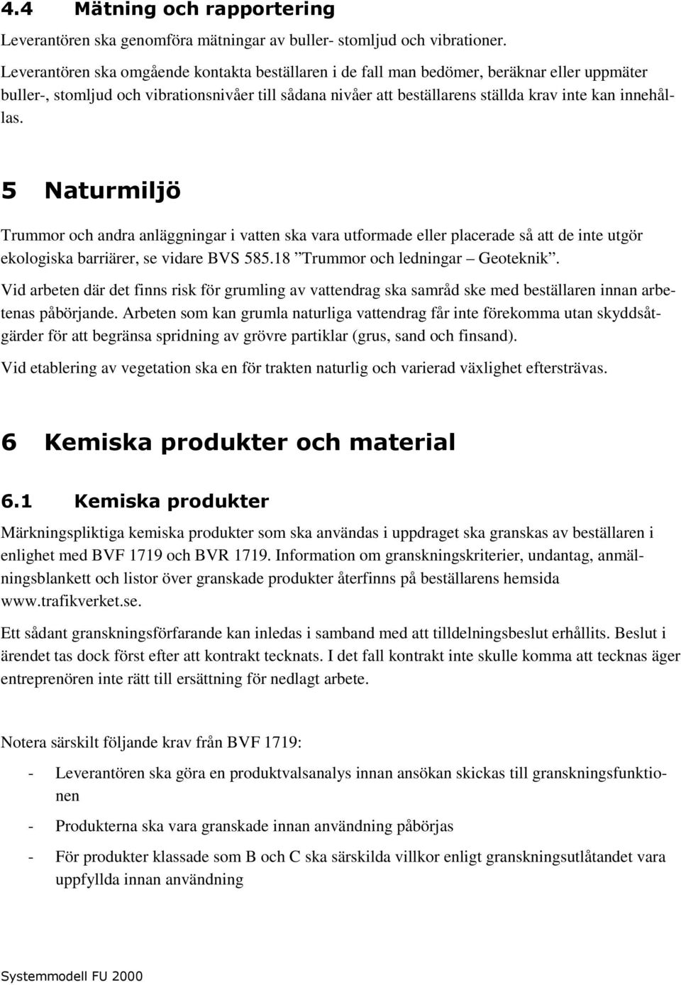 innehållas. 5 Naturmiljö Trummor och andra anläggningar i vatten ska vara utformade eller placerade så att de inte utgör ekologiska barriärer, se vidare BVS 585.18 Trummor och ledningar Geoteknik.