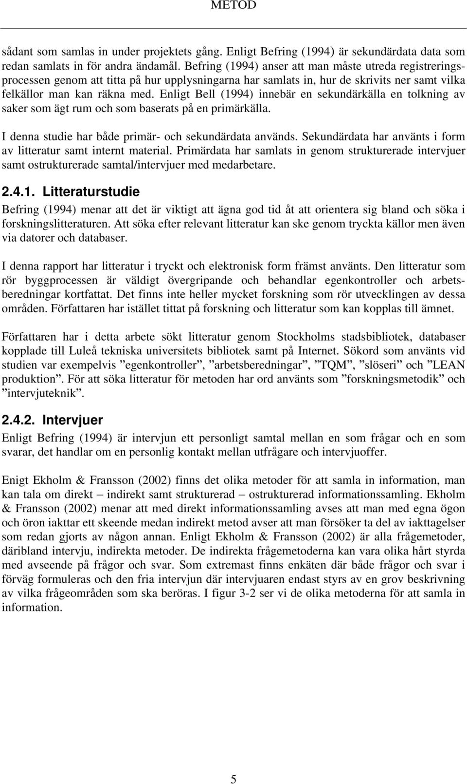 Enligt Bell (1994) innebär en sekundärkälla en tolkning av saker som ägt rum och som baserats på en primärkälla. I denna studie har både primär- och sekundärdata används.