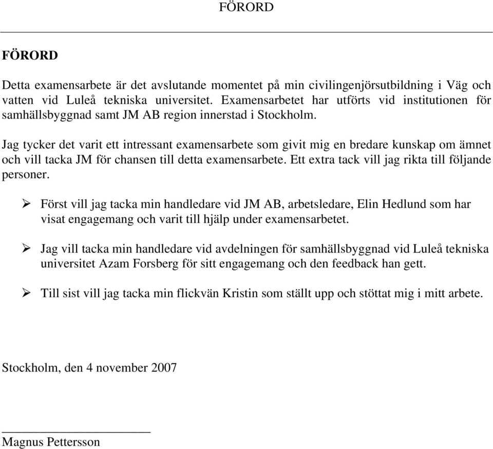 Jag tycker det varit ett intressant examensarbete som givit mig en bredare kunskap om ämnet och vill tacka JM för chansen till detta examensarbete.