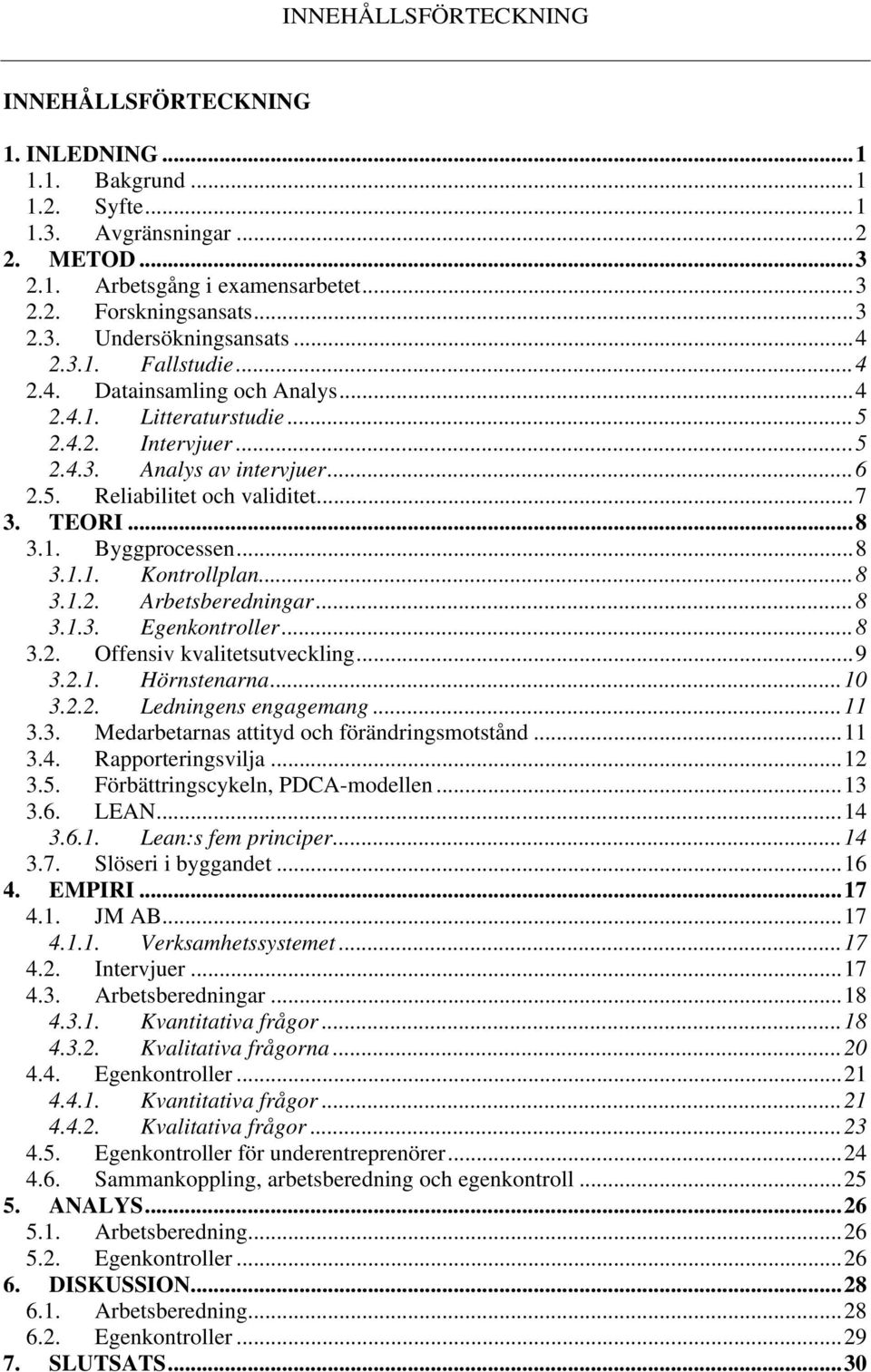 ..8 3.1.1. Kontrollplan...8 3.1.2. Arbetsberedningar...8 3.1.3. Egenkontroller...8 3.2. Offensiv kvalitetsutveckling...9 3.2.1. Hörnstenarna...10 3.2.2. Ledningens engagemang...11 3.3. Medarbetarnas attityd och förändringsmotstånd.