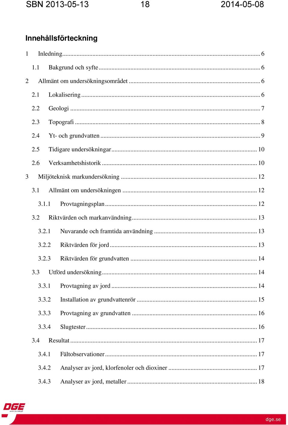 .. 13 3.2.1 3.2.2 3.2.3 Nuvarande och framtida användning... 13 Riktvärden för jord... 13 Riktvärden för grundvatten... 14 3.3 Utförd undersökning... 14 3.3.1 3.3.2 3.3.3 3.3.4 Provtagning av jord.