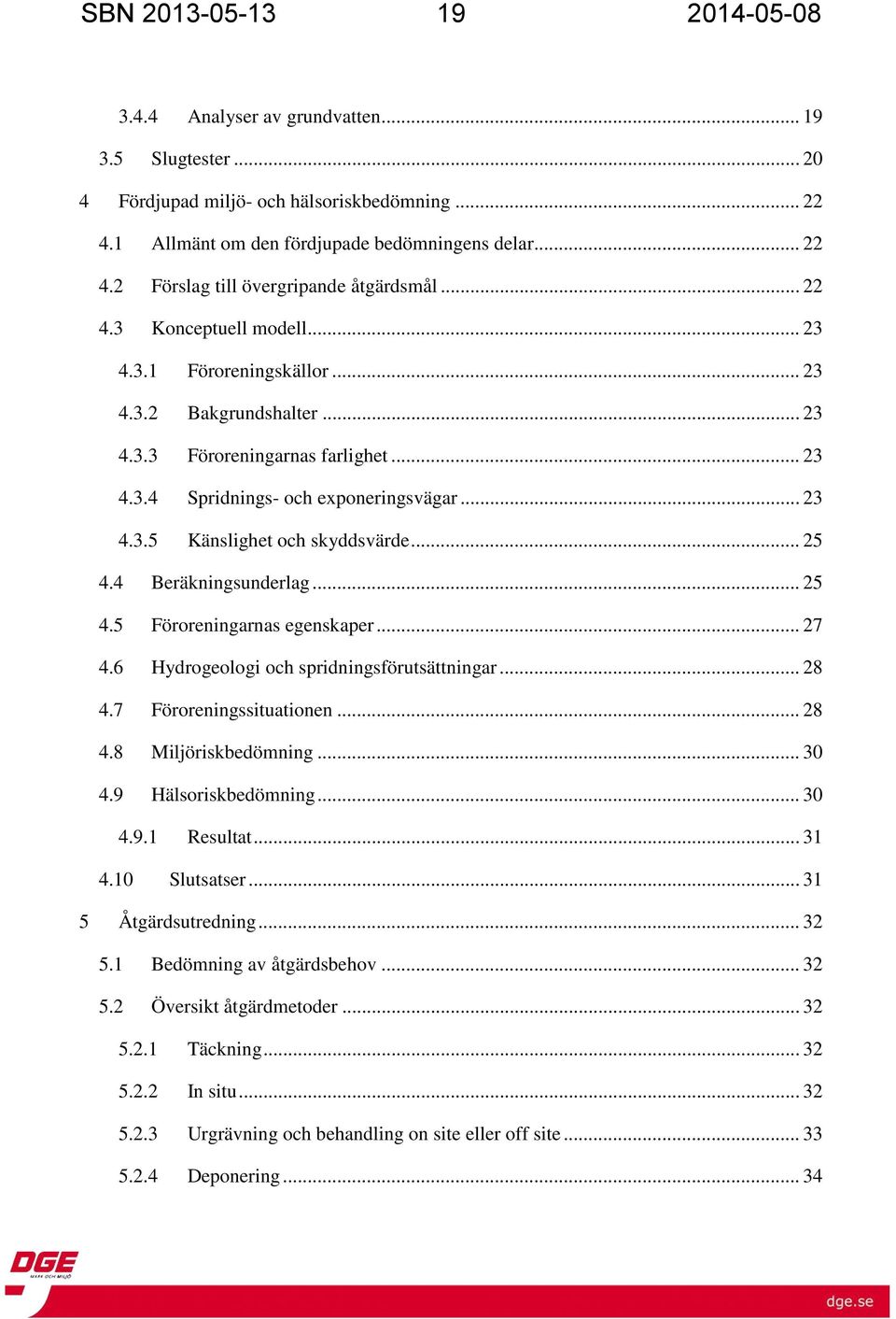 .. 23 Spridnings- och exponeringsvägar... 23 Känslighet och skyddsvärde... 25 4.4 4.5 4.6 4.7 4.8 4.9 Beräkningsunderlag... 25 Föroreningarnas egenskaper.