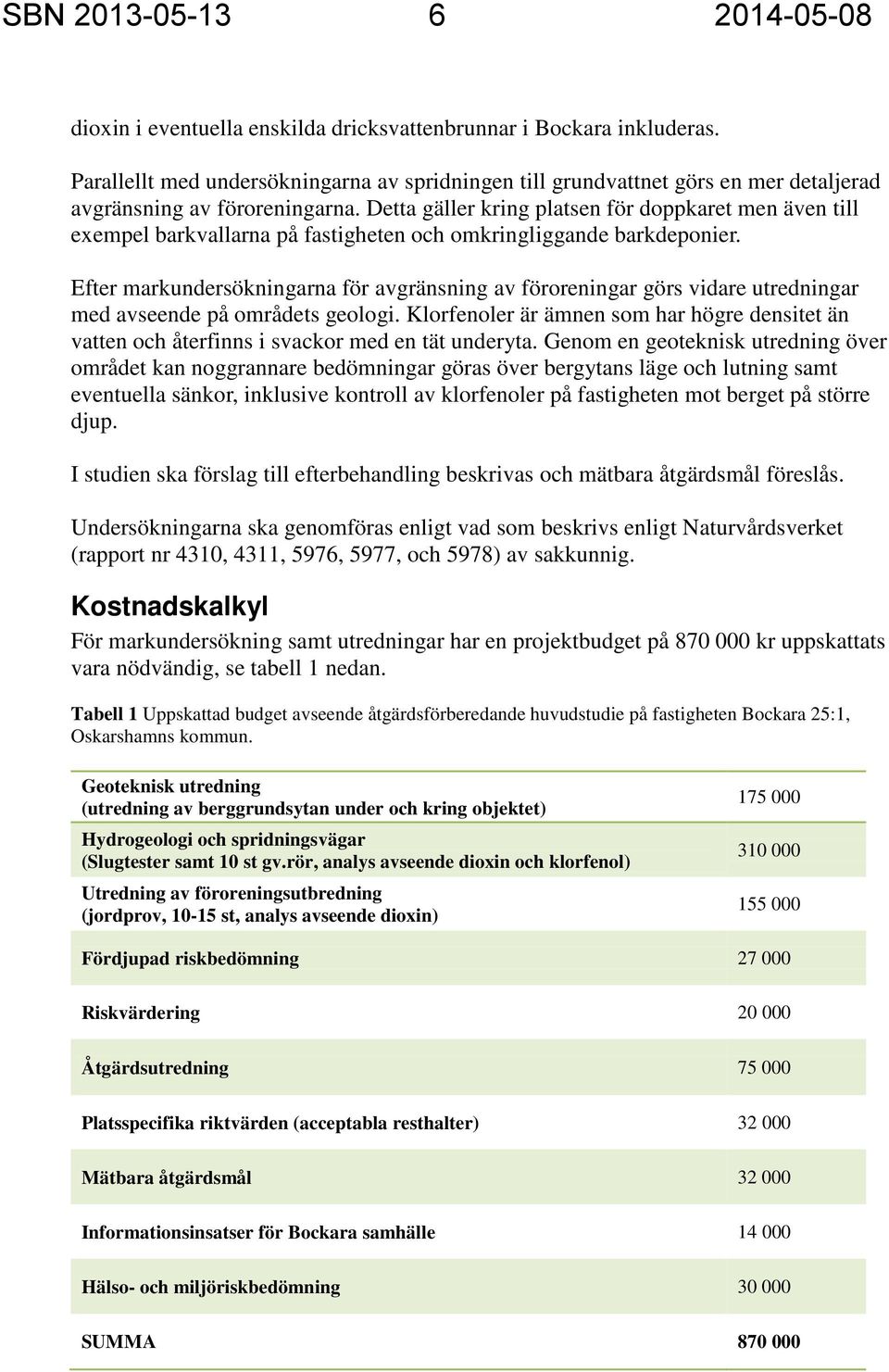 Detta gäller kring platsen för doppkaret men även till exempel barkvallarna på fastigheten och omkringliggande barkdeponier.