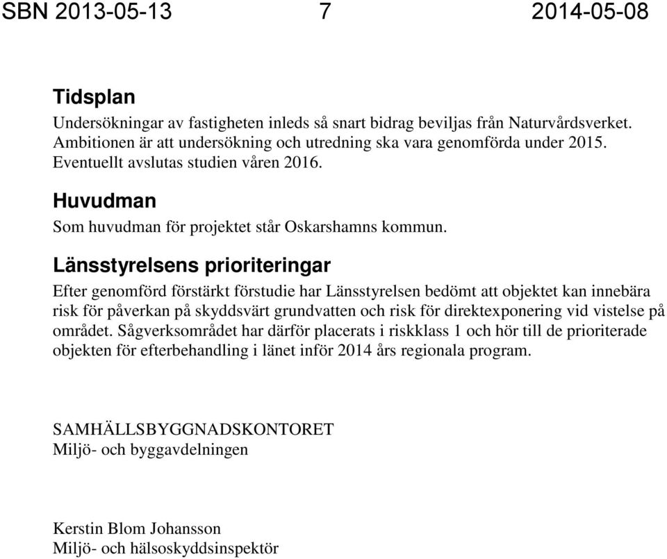 Länsstyrelsens prioriteringar Efter genomförd förstärkt förstudie har Länsstyrelsen bedömt att objektet kan innebära risk för påverkan på skyddsvärt grundvatten och risk för direktexponering