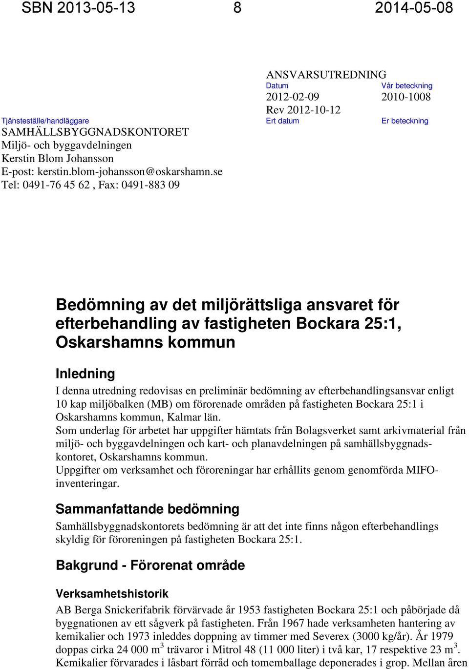 se Tel: 0491-76 45 62, Fax: 0491-883 09 Bedömning av det miljörättsliga ansvaret för efterbehandling av fastigheten Bockara 25:1, Oskarshamns kommun Inledning I denna utredning redovisas en