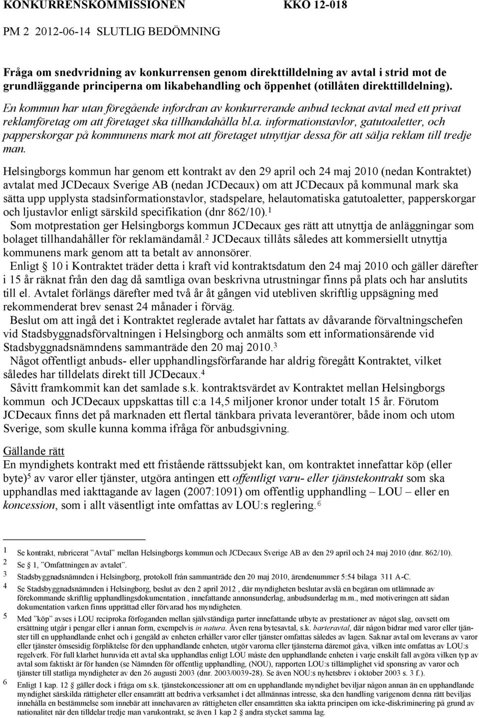 Helsingborgs kommun har genom ett kontrakt av den 29 april och 24 maj 2010 (nedan Kontraktet) avtalat med JCDecaux Sverige AB (nedan JCDecaux) om att JCDecaux på kommunal mark ska sätta upp upplysta