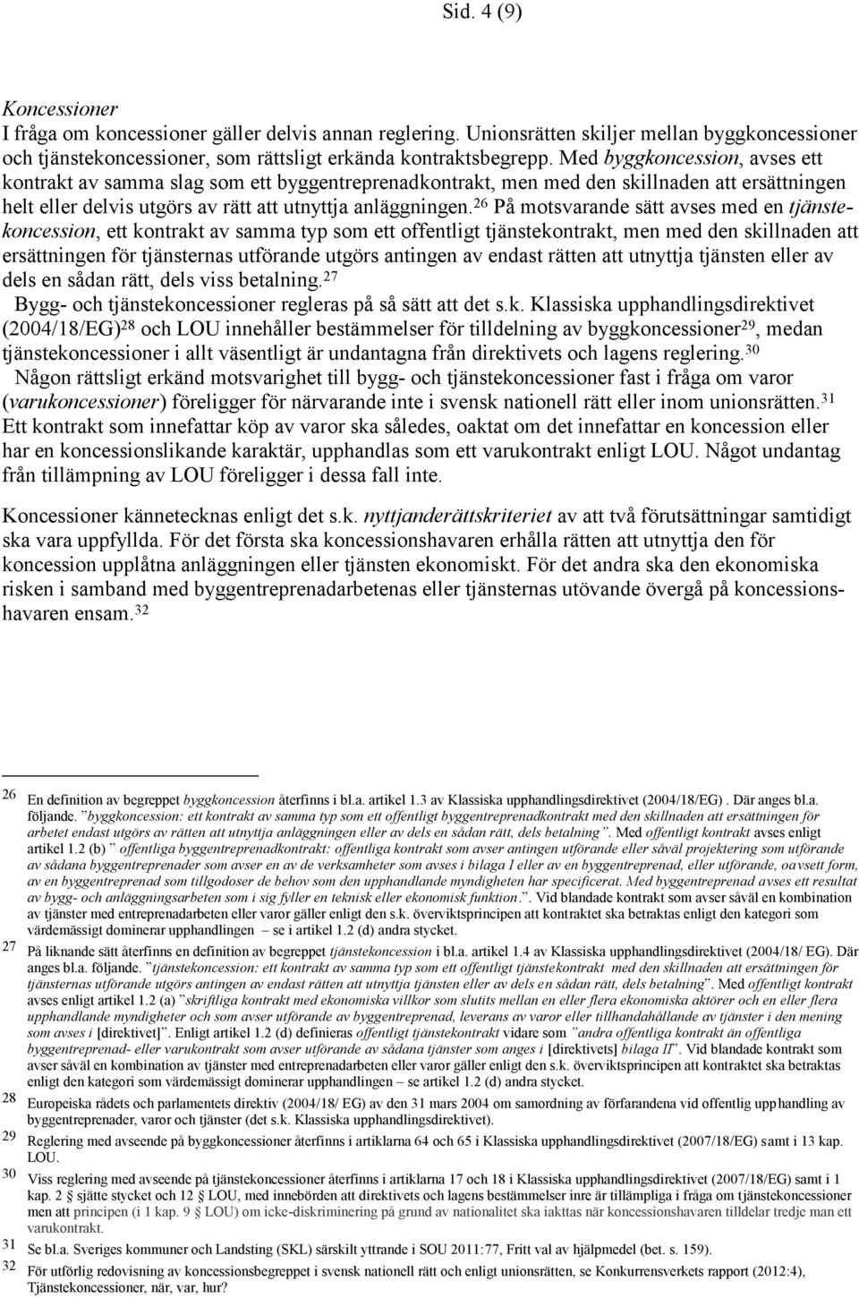 26 På motsvarande sätt avses med en tjänstekoncession, ett kontrakt av samma typ som ett offentligt tjänstekontrakt, men med den skillnaden att ersättningen för tjänsternas utförande utgörs antingen