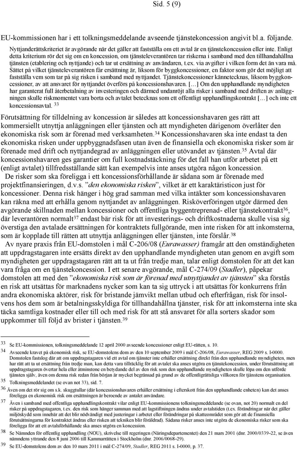 Enligt detta kriterium rör det sig om en koncession, om tjänsteleverantören tar riskerna i samband med den tillhandahållna tjänsten (etablering och nyttjande) och tar ut ersättning av användaren, t.