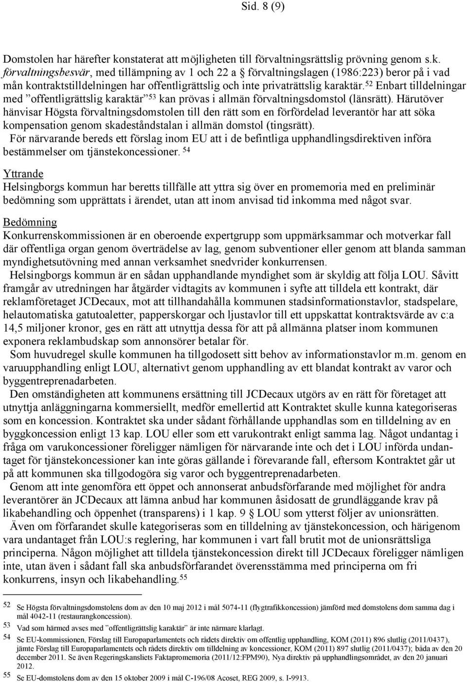 förvaltningsbesvär, med tillämpning av 1 och 22 a förvaltningslagen (1986:223) beror på i vad mån kontraktstilldelningen har offentligrättslig och inte privaträttslig karaktär.