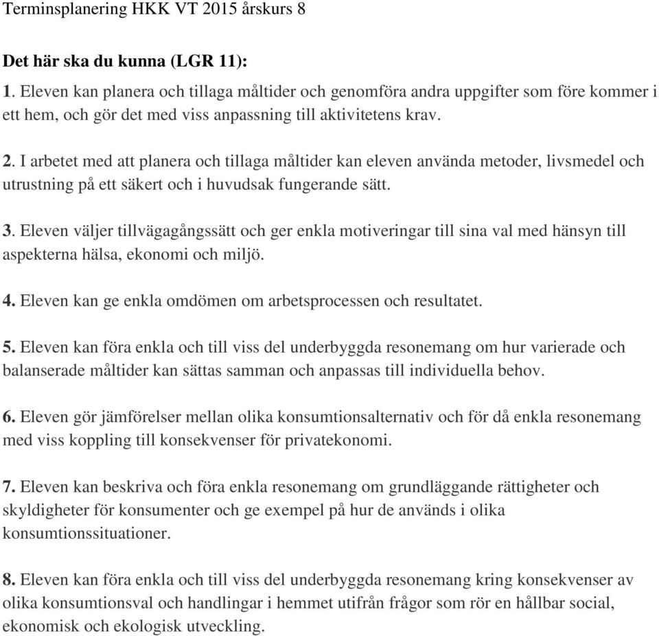 Eleven väljer tillvägagångssätt och ger enkla motiveringar till sina val med hänsyn till aspekterna hälsa, ekonomi och miljö. 4. Eleven kan ge enkla omdömen om arbetsprocessen och resultatet. 5.