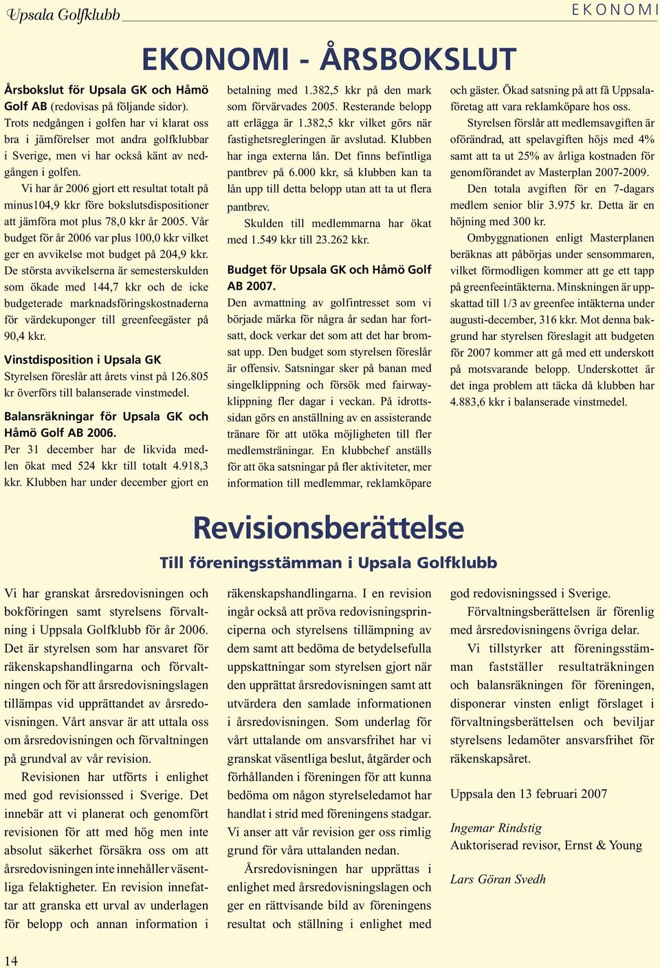 Vi har år 2006 gjort ett resultat totalt på minus104,9 kkr före bokslutsdispositioner att jämföra mot plus 78,0 kkr år 2005.