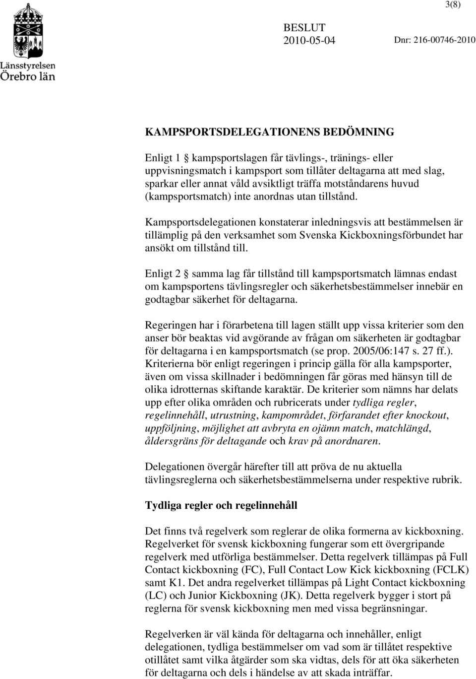 Kampsportsdelegationen konstaterar inledningsvis att bestämmelsen är tillämplig på den verksamhet som Svenska Kickboxningsförbundet har ansökt om tillstånd till.