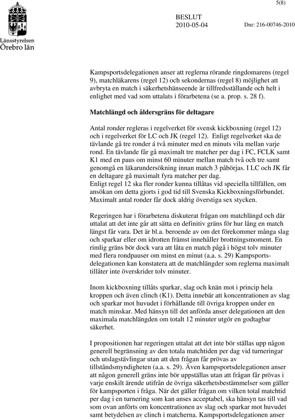 Matchlängd och åldersgräns för deltagare Antal ronder regleras i regelverket för svensk kickboxning (regel 12) och i regelverket för LC och JK (regel 12).