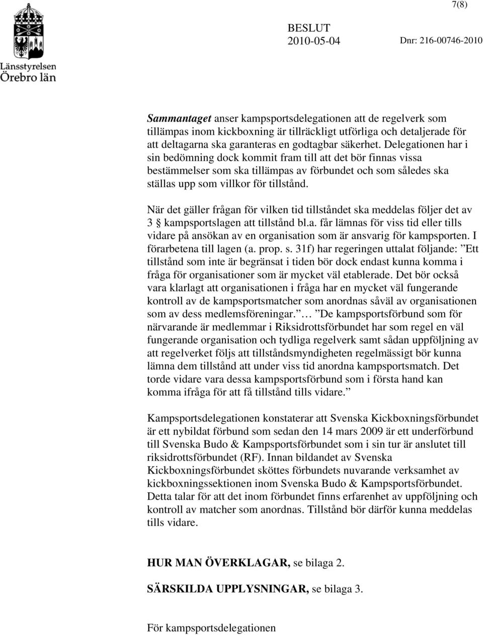 När det gäller frågan för vilken tid tillståndet ska meddelas följer det av 3 kampsportslagen att tillstånd bl.a. får lämnas för viss tid eller tills vidare på ansökan av en organisation som är ansvarig för kampsporten.