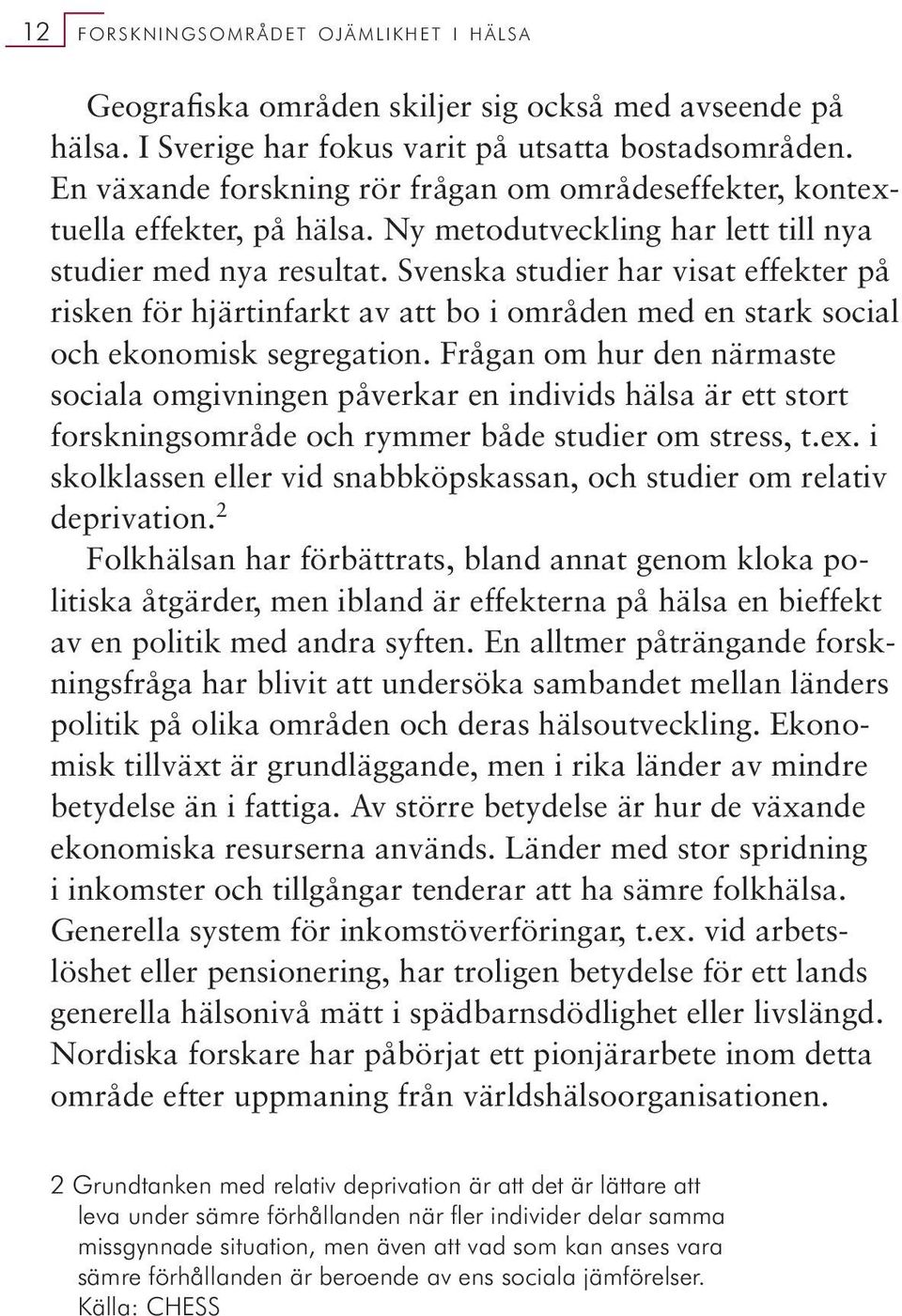 Svenska studier har visat effekter på risken för hjärtinfarkt av att bo i områden med en stark social och ekonomisk segregation.